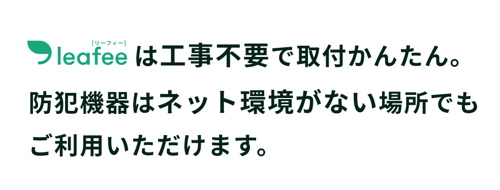 leafeeは工事不要で取付けかんたん。防犯機器はネット環境がない場所でもご利用いただけます。