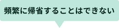頻繁に帰省することはできない