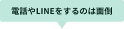 電話やLINEをするのは面倒