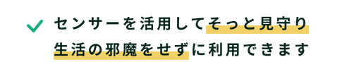センサーを活用してそっと見守り生活の邪魔をせずに利用できます
