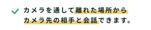 カメラを通して離れた場所からカメラ先の相手と会話できます。